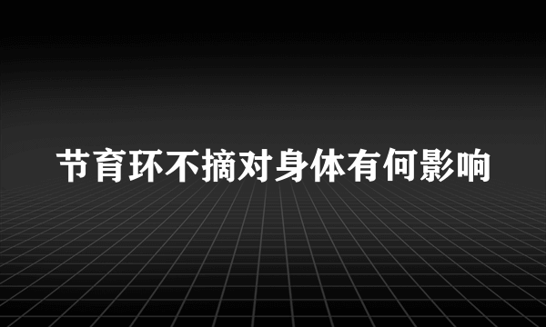 节育环不摘对身体有何影响