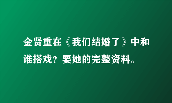 金贤重在《我们结婚了》中和谁搭戏？要她的完整资料。