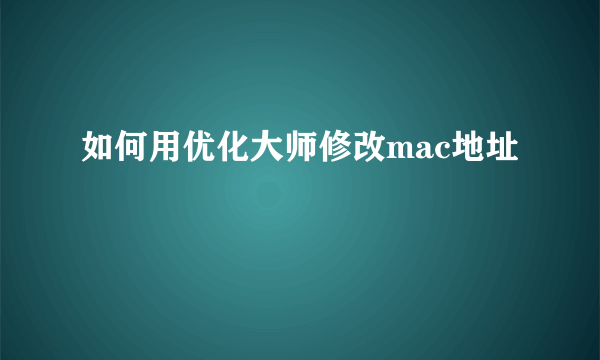 如何用优化大师修改mac地址