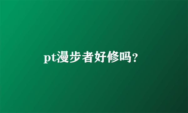 pt漫步者好修吗？