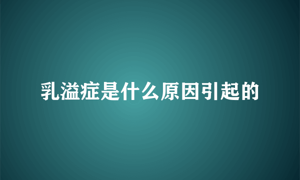 乳溢症是什么原因引起的