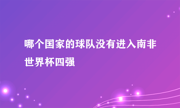 哪个国家的球队没有进入南非世界杯四强