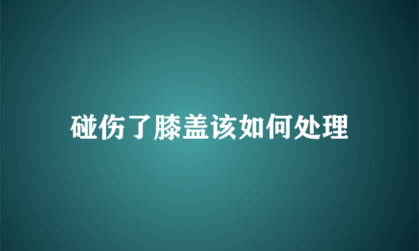 碰伤了膝盖该如何处理