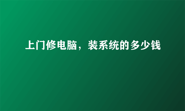 上门修电脑，装系统的多少钱