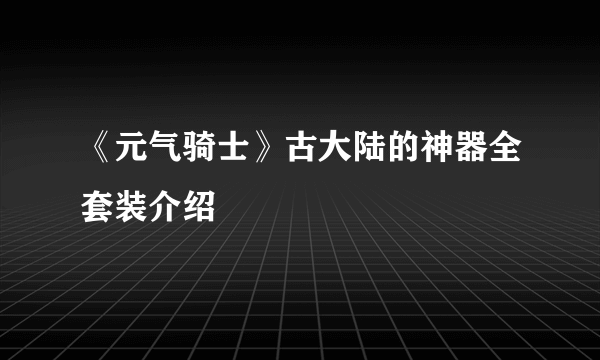 《元气骑士》古大陆的神器全套装介绍