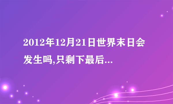 2012年12月21日世界末日会发生吗,只剩下最后半年时间了,不过今年3月20日春分和6月21夏至是彻底没事了.