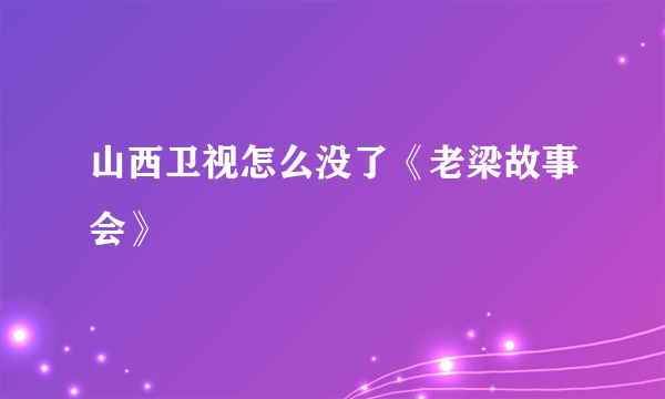 山西卫视怎么没了《老梁故事会》