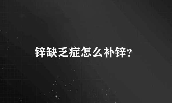 锌缺乏症怎么补锌？