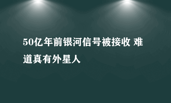 50亿年前银河信号被接收 难道真有外星人