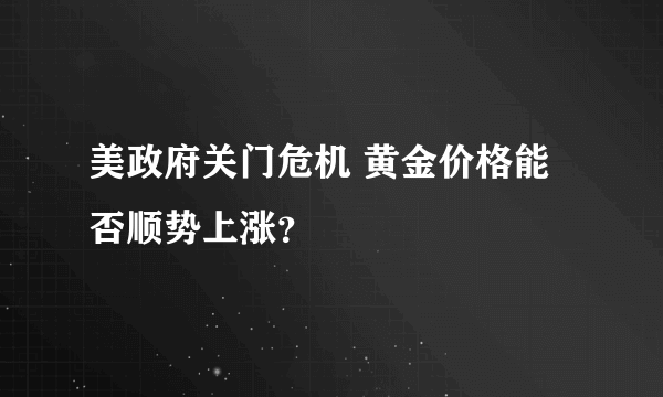 美政府关门危机 黄金价格能否顺势上涨？