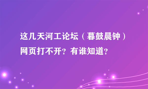 这几天河工论坛（暮鼓晨钟）网页打不开？有谁知道？