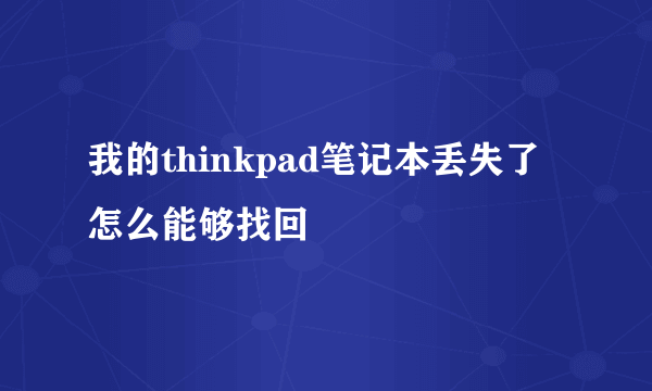 我的thinkpad笔记本丢失了怎么能够找回