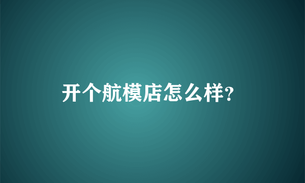 开个航模店怎么样？