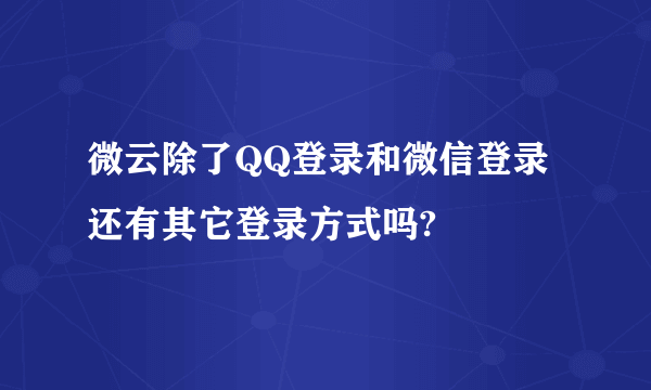 微云除了QQ登录和微信登录还有其它登录方式吗?