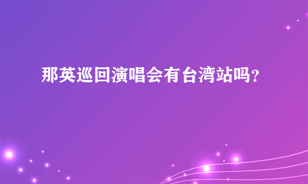 那英巡回演唱会有台湾站吗？