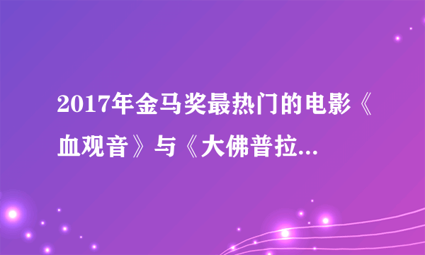 2017年金马奖最热门的电影《血观音》与《大佛普拉斯》有什么区别？