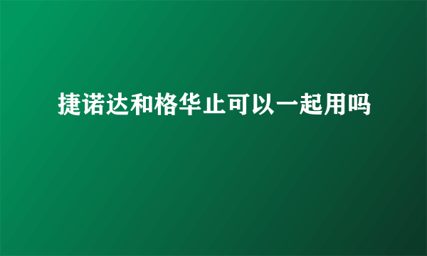 捷诺达和格华止可以一起用吗