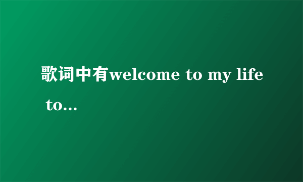 歌词中有welcome to my life tomy easy是什么歌