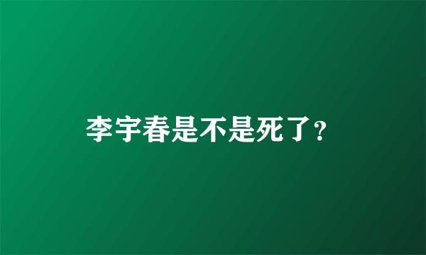 李宇春是不是死了？