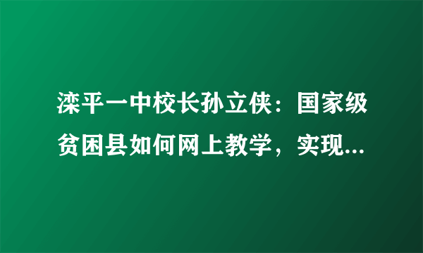 滦平一中校长孙立侠：国家级贫困县如何网上教学，实现弯道超车