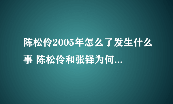 陈松伶2005年怎么了发生什么事 陈松伶和张铎为何不要孩子