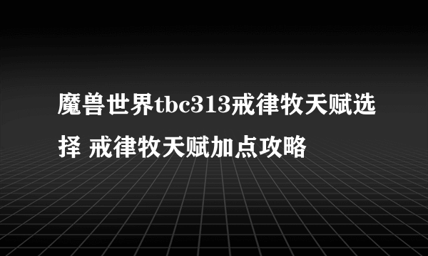 魔兽世界tbc313戒律牧天赋选择 戒律牧天赋加点攻略