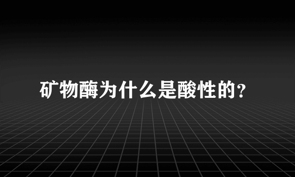 矿物酶为什么是酸性的？