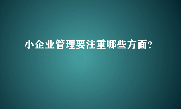 小企业管理要注重哪些方面？