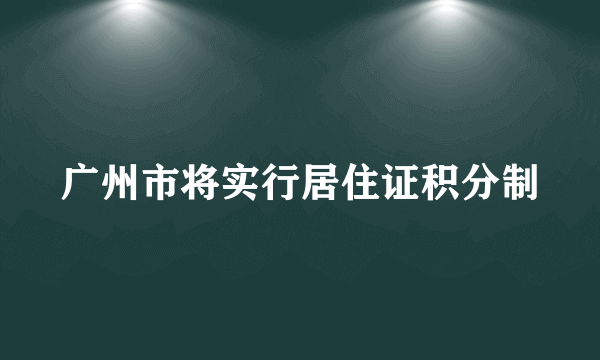 广州市将实行居住证积分制