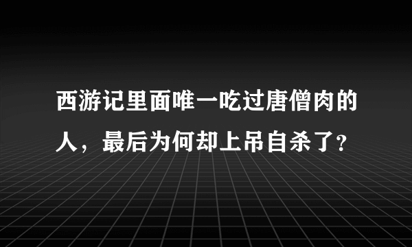 西游记里面唯一吃过唐僧肉的人，最后为何却上吊自杀了？