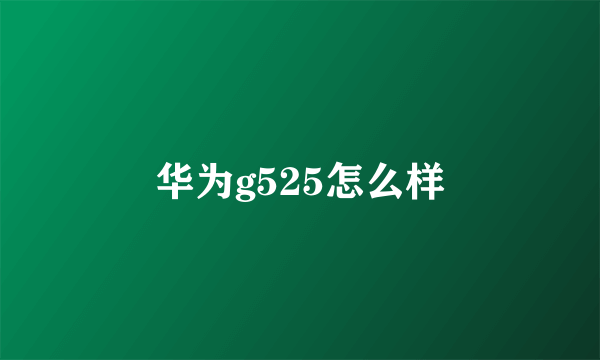 华为g525怎么样