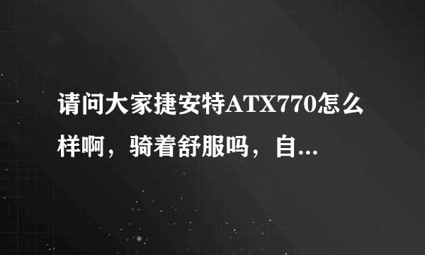 请问大家捷安特ATX770怎么样啊，骑着舒服吗，自重多少？一般能骑多快？谢谢