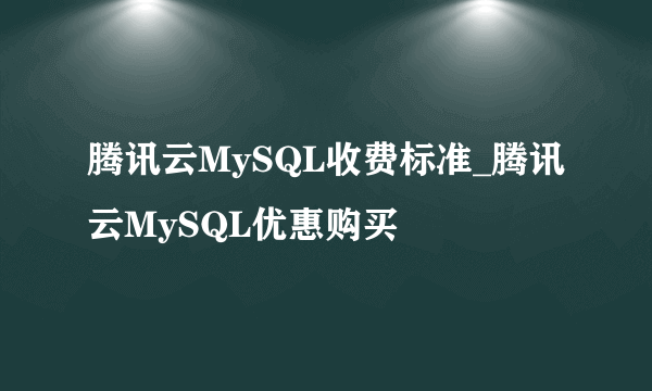 腾讯云MySQL收费标准_腾讯云MySQL优惠购买