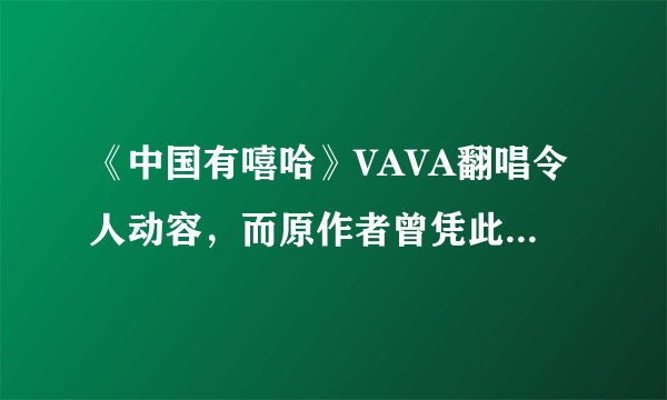 《中国有嘻哈》VAVA翻唱令人动容，而原作者曾凭此歌力压王菲周杰伦