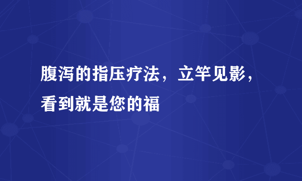 腹泻的指压疗法，立竿见影，看到就是您的福