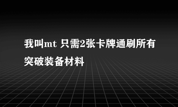 我叫mt 只需2张卡牌通刷所有突破装备材料