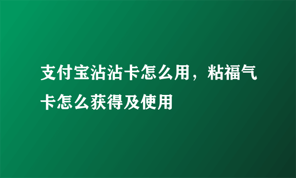 支付宝沾沾卡怎么用，粘福气卡怎么获得及使用