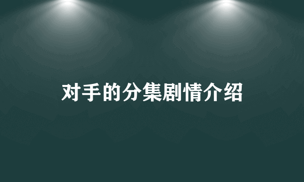 对手的分集剧情介绍