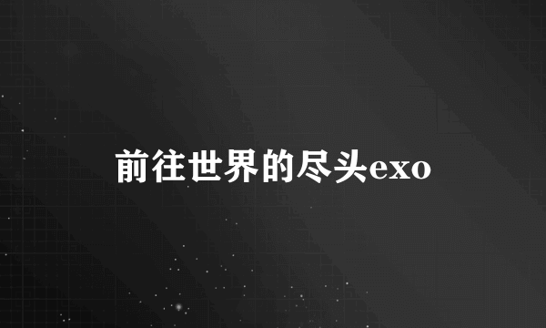 前往世界的尽头exo