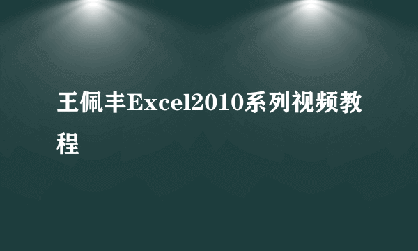 王佩丰Excel2010系列视频教程