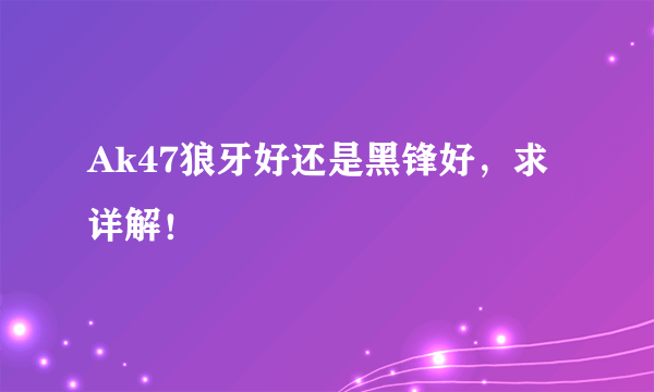 Ak47狼牙好还是黑锋好，求详解！