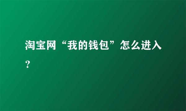 淘宝网“我的钱包”怎么进入？