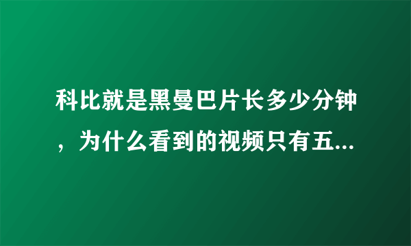 科比就是黑曼巴片长多少分钟，为什么看到的视频只有五六分钟？