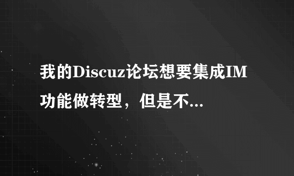 我的Discuz论坛想要集成IM功能做转型，但是不知道怎么搞，求指导