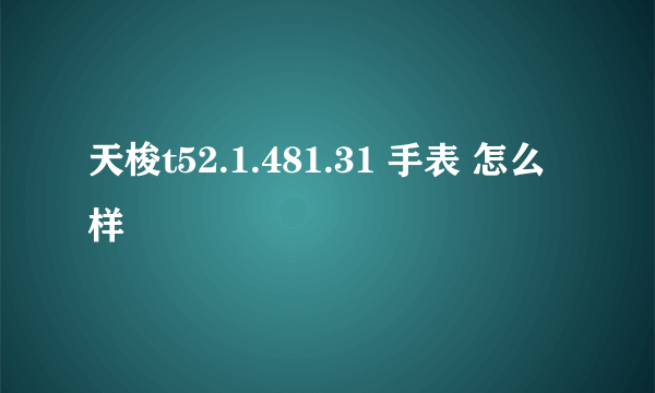 天梭t52.1.481.31 手表 怎么样