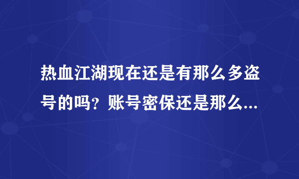 热血江湖现在还是有那么多盗号的吗？账号密保还是那么没措施吗？