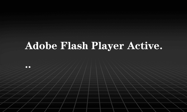 Adobe Flash Player ActiveX 10.0.45.2和Adobe Flash Player10Plugin10.1有什么区别？