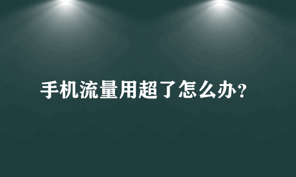 手机流量用超了怎么办？