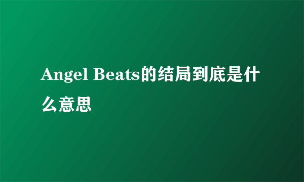 Angel Beats的结局到底是什么意思