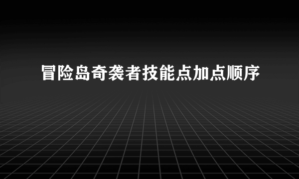 冒险岛奇袭者技能点加点顺序